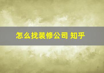 怎么找装修公司 知乎